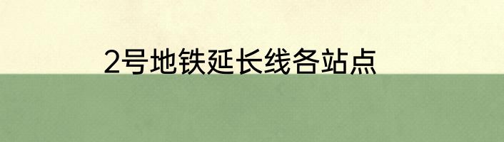 2号地铁延长线各站点