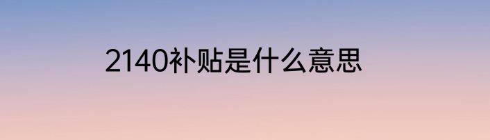 2140补贴是什么意思
