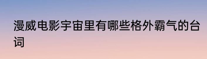 漫威电影宇宙里有哪些格外霸气的台词
