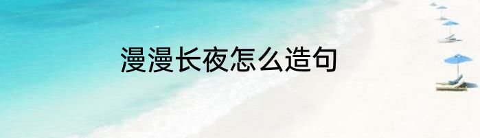 漫漫长夜怎么造句