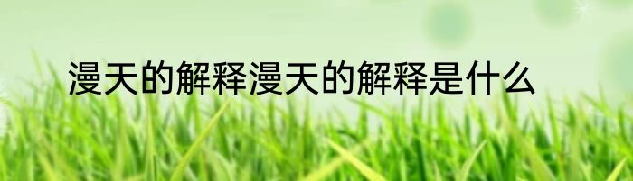 漫天的解释漫天的解释是什么