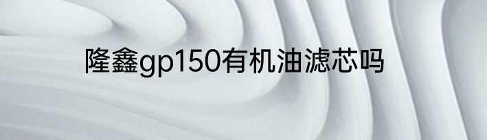 隆鑫gp150有机油滤芯吗