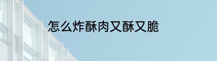 怎么炸酥肉又酥又脆