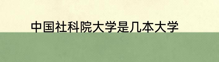 中国社科院大学是几本大学