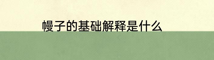 幔子的基础解释是什么