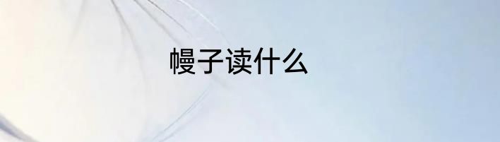 幔子读什么