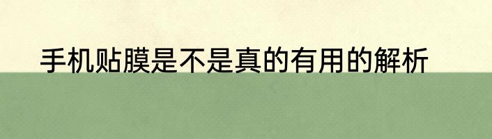 手机贴膜是不是真的有用的解析