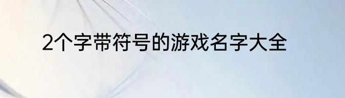 2个字带符号的游戏名字大全