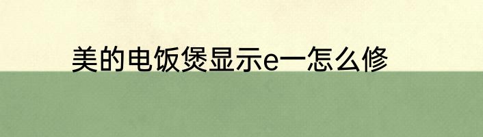 美的电饭煲显示e一怎么修