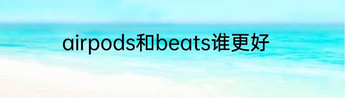 airpods和beats谁更好