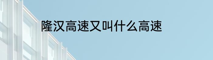隆汉高速又叫什么高速