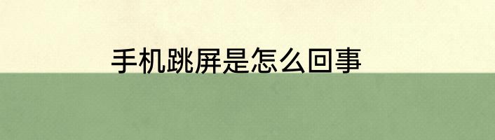 手机跳屏是怎么回事