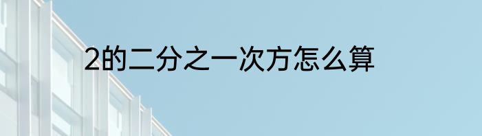 2的二分之一次方怎么算