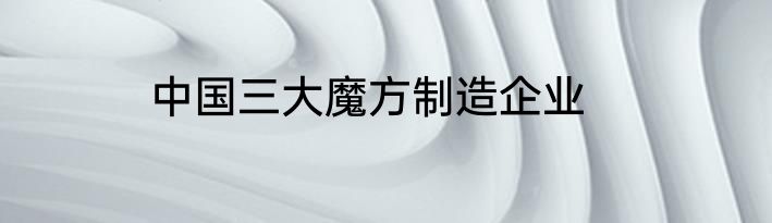 中国三大魔方制造企业