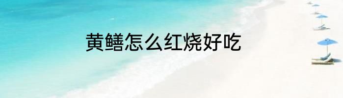 黄鳝怎么红烧好吃