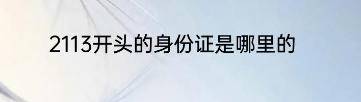 2113开头的身份证是哪里的