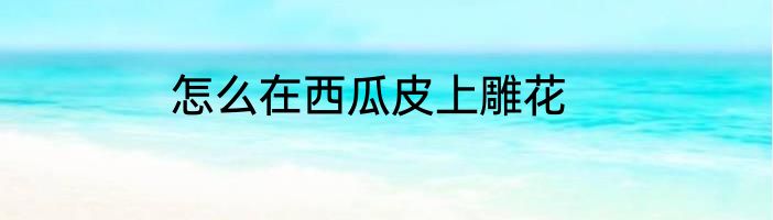 怎么在西瓜皮上雕花