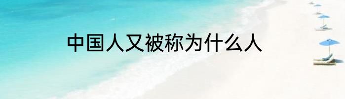 中国人又被称为什么人