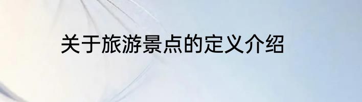 关于旅游景点的定义介绍