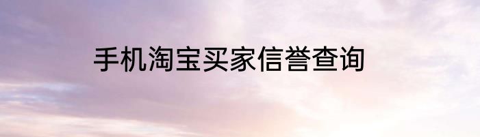 手机淘宝买家信誉查询