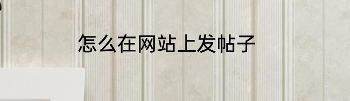 怎么在网站上发帖子