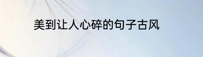 美到让人心碎的句子古风