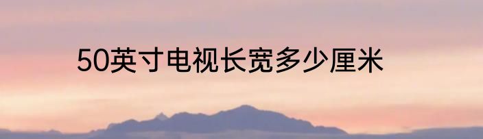 50英寸电视长宽多少厘米
