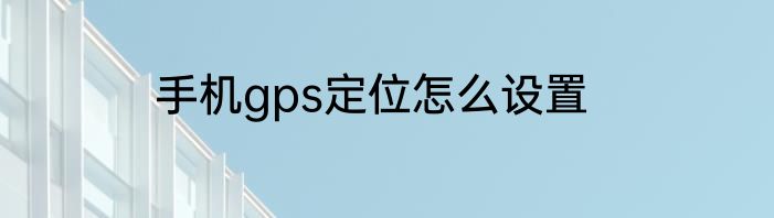 手机gps定位怎么设置