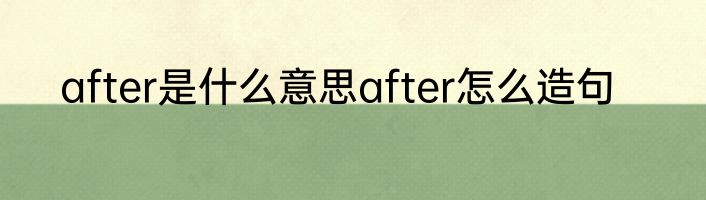 after是什么意思after怎么造句