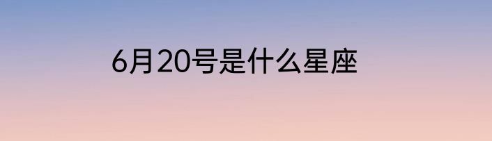 6月20号是什么星座