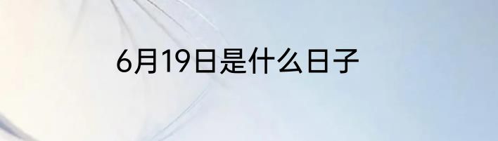 6月19日是什么日子