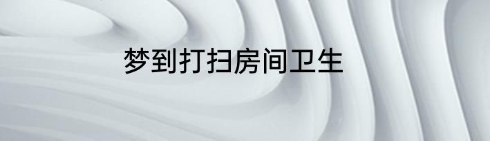 梦到打扫房间卫生