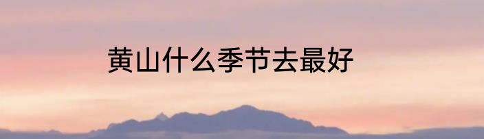 黄山什么季节去最好