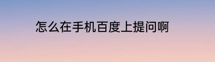 怎么在手机百度上提问啊