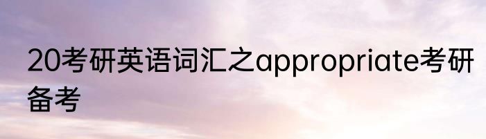 20考研英语词汇之appropriate考研备考