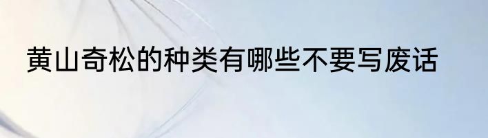 黄山奇松的种类有哪些不要写废话