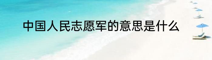 中国人民志愿军的意思是什么