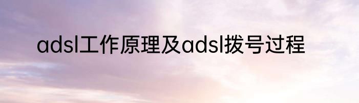 adsl工作原理及adsl拨号过程