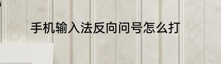 手机输入法反向问号怎么打