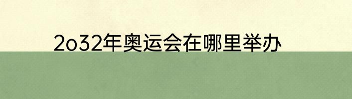2o32年奥运会在哪里举办