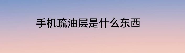 手机疏油层是什么东西