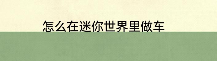 怎么在迷你世界里做车