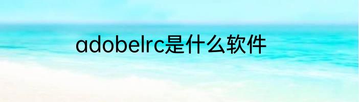 adobelrc是什么软件