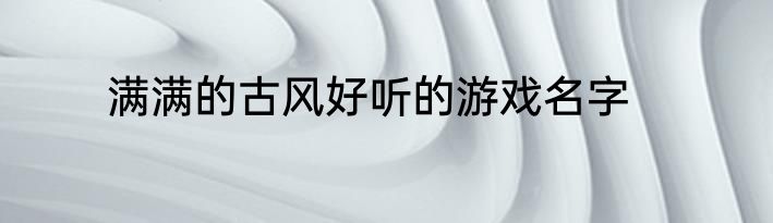 满满的古风好听的游戏名字