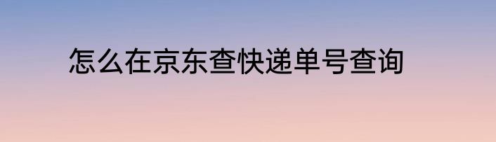 怎么在京东查快递单号查询