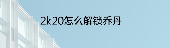 2k20怎么解锁乔丹