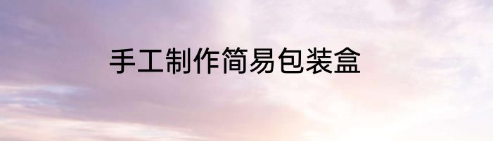 手工制作简易包装盒