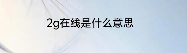 2g在线是什么意思