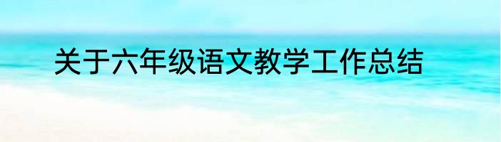 关于六年级语文教学工作总结