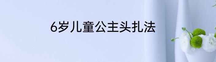 6岁儿童公主头扎法